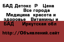 БАД Детокс -Р › Цена ­ 1 167 - Все города Медицина, красота и здоровье » Витамины и БАД   . Иркутская обл.